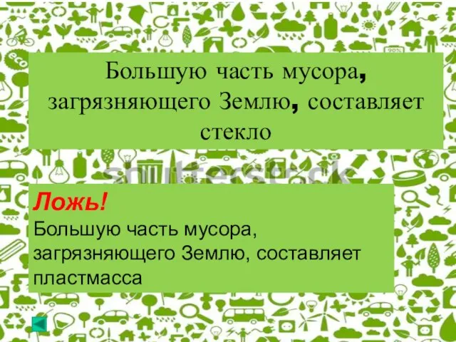 Большую часть мусора, загрязняющего Землю, составляет стекло Ложь! Большую часть мусора, загрязняющего Землю, составляет пластмасса