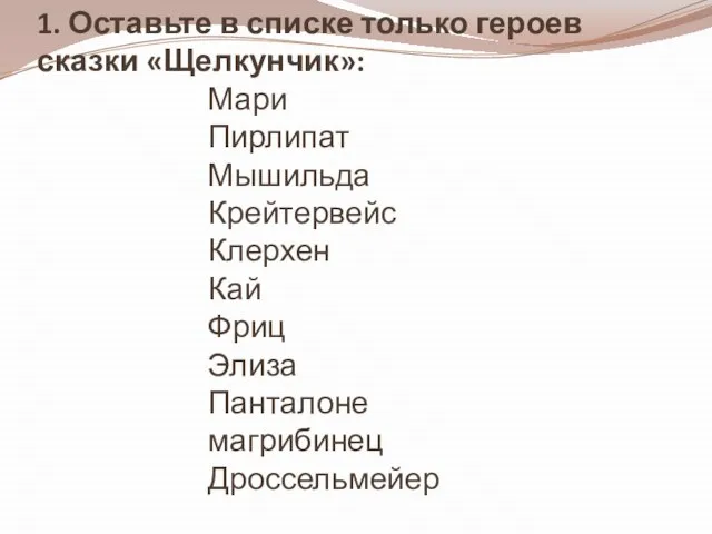 1. Оставьте в списке только героев сказки «Щелкунчик»: Мари Пирлипат Мышильда