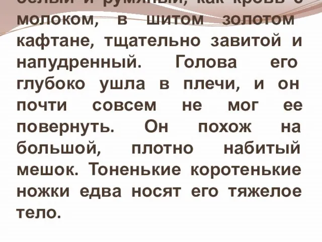 Это маленький, но очень складный молодой человек, белый и румяный, как