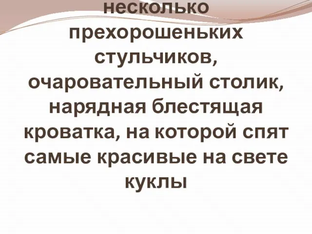 Пестрый диванчик, несколько прехорошеньких стульчиков, очаровательный столик, нарядная блестящая кроватка, на