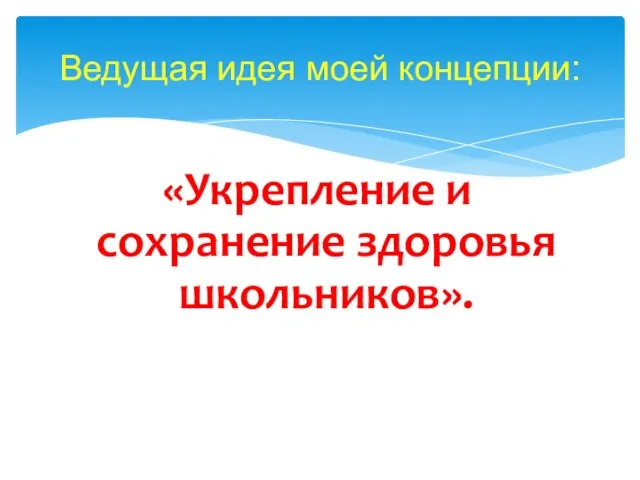 «Укрепление и сохранение здоровья школьников». Ведущая идея моей концепции: