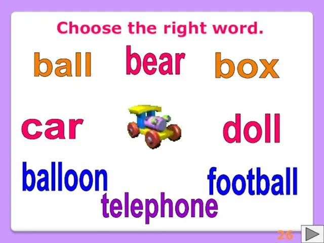 Choose the right word. ball balloon football box doll car bear telephone 26