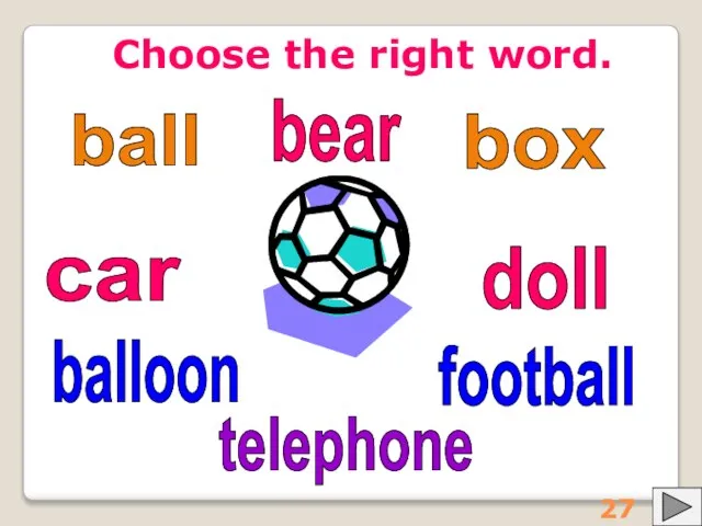 Choose the right word. ball balloon football box doll car bear telephone 27