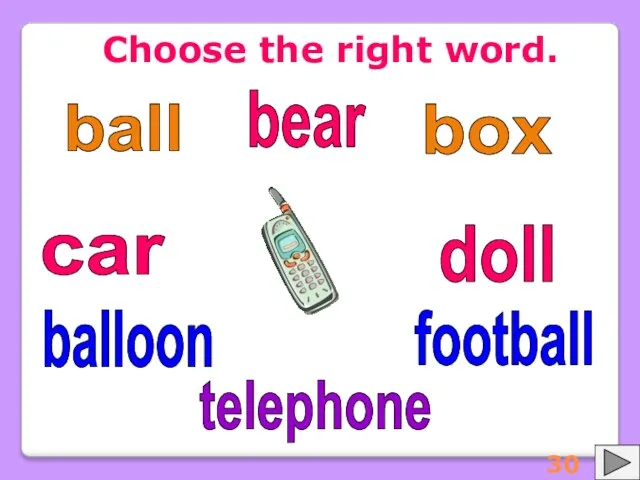 Choose the right word. ball balloon football box doll car bear telephone 30