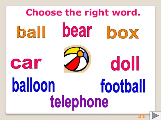 Choose the right word. ball balloon football box doll car bear telephone 31