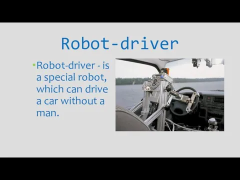 Robot-driver Robot-driver - is a special robot, which can drive a car without a man.
