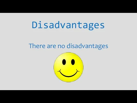 Disadvantages There are no disadvantages