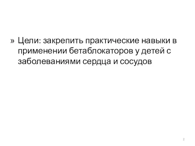 Цели: закрепить практические навыки в применении бетаблокаторов у детей с заболеваниями сердца и сосудов