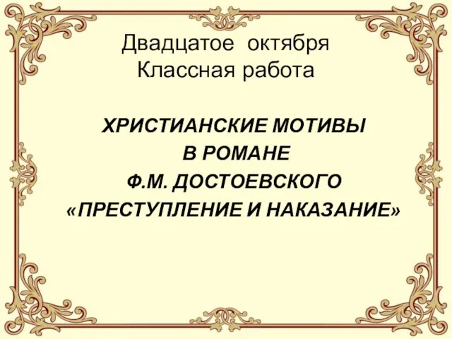 Двадцатое октября Классная работа ХРИСТИАНСКИЕ МОТИВЫ В РОМАНЕ Ф.М. ДОСТОЕВСКОГО «ПРЕСТУПЛЕНИЕ И НАКАЗАНИЕ»