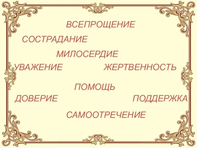 ДОВЕРИЕ СОСТРАДАНИЕ ПОМОЩЬ САМООТРЕЧЕНИЕ ПОДДЕРЖКА УВАЖЕНИЕ МИЛОСЕРДИЕ ВСЕПРОЩЕНИЕ ЖЕРТВЕННОСТЬ