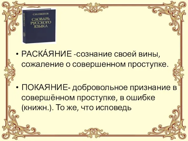 РАСКА́ЯНИЕ -сознание своей вины, сожаление о совершенном проступке. ПОКАЯНИЕ- добровольное признание