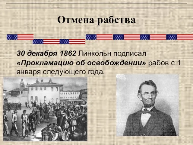 Отмена рабства 30 декабря 1862 Линкольн подписал «Прокламацию об освобождении» рабов с 1 января следующего года.