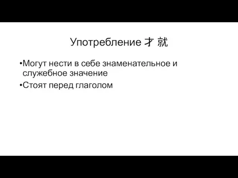 Употребление 才 就 Могут нести в себе знаменательное и служебное значение Стоят перед глаголом