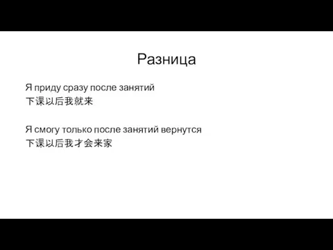 Разница Я приду сразу после занятий 下课以后我就来 Я смогу только после занятий вернутся 下课以后我才会来家