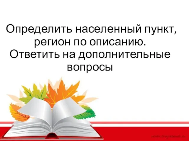 Определить населенный пункт, регион по описанию. Ответить на дополнительные вопросы