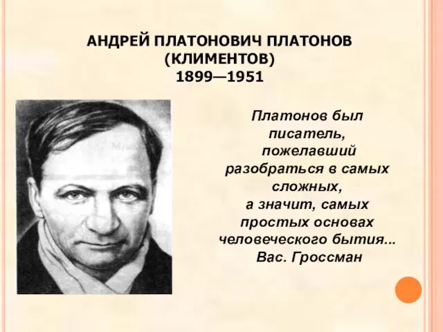 АНДРЕЙ ПЛАТОНОВИЧ ПЛАТОНОВ (КЛИМЕНТОВ) 1899—1951 Платонов был писатель, пожелавший разобраться в