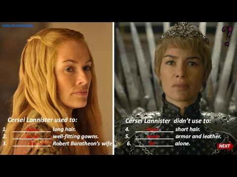 Cersei Lannister used to: Cersei Lannister didn’t use to: _____________ long