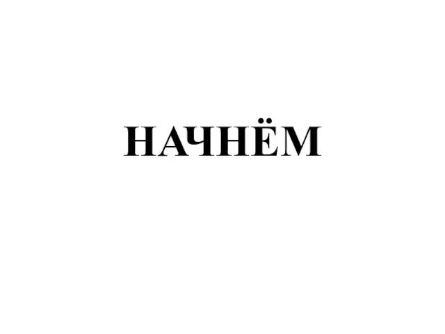 НАЧНЁМ