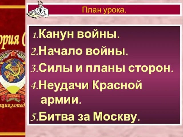 1.Канун войны. 2.Начало войны. 3.Силы и планы сторон. 4.Неудачи Красной армии. 5.Битва за Москву. План урока.