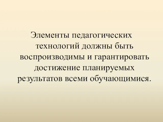 Элементы педагогических технологий должны быть воспроизводимы и гарантировать достижение планируемых результатов всеми обучающимися.