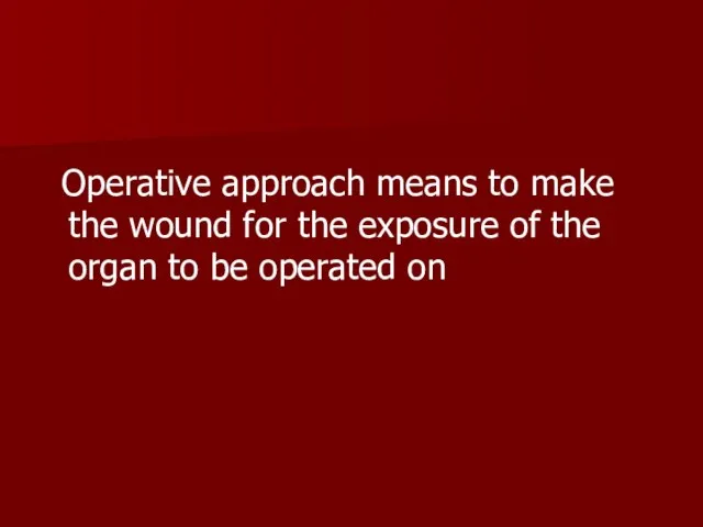 Operative approach means to make the wound for the exposure of