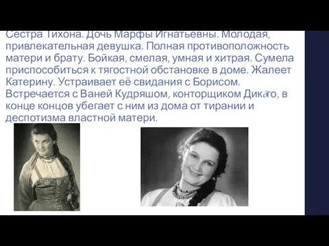 Варвара Сестра Тихона. Дочь Марфы Игнатьевны. Молодая, привлекательная девушка. Полная противоположность