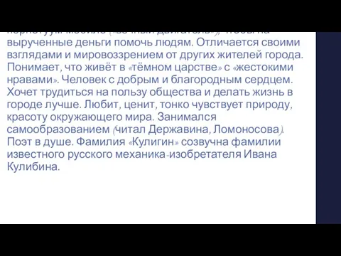 Кули́гин Мещанин 50 лет, часовщик-самоучка, отыскивающий перпетуум-мобиле («вечный двигатель»), чтобы на