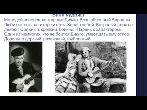 Ваня Кудряш Молодой человек, конторщик Дикóго. Возлюбленный Варвары. Любит играть на