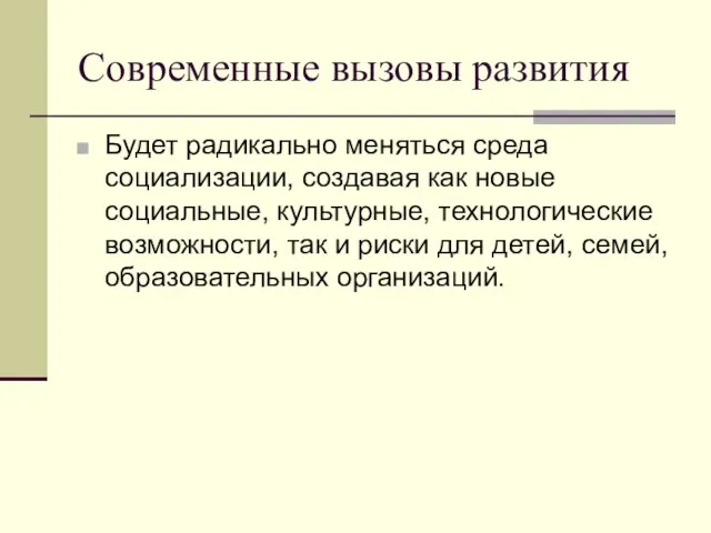 Современные вызовы развития Будет радикально меняться среда социализации, создавая как новые