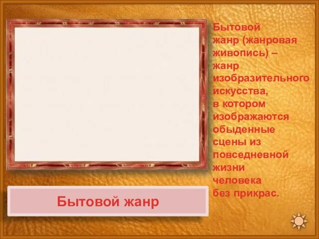 Бытовой жанр Бытовой жанр (жанровая живопись) – жанр изобразительного искусства, в