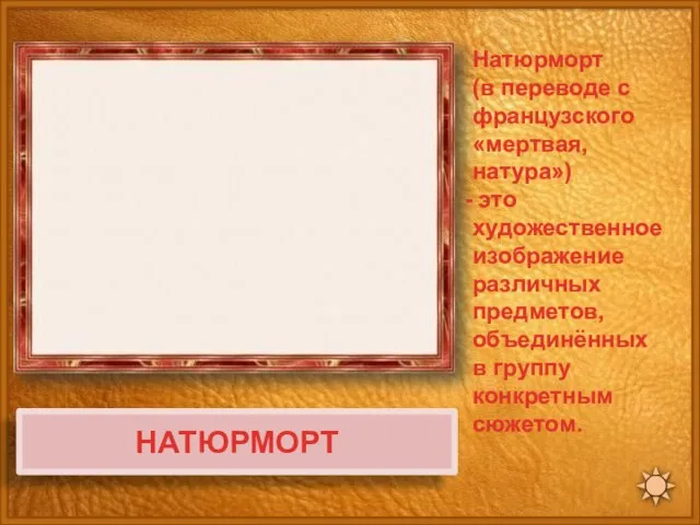 НАТЮРМОРТ Натюрморт (в переводе с французского «мертвая, натура») это художественное изображение