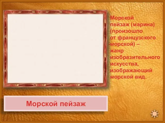 Морской пейзаж Морской пейзаж (марина) (произошло от французского морской) – жанр изобразительного искусства, изображающий морской вид.