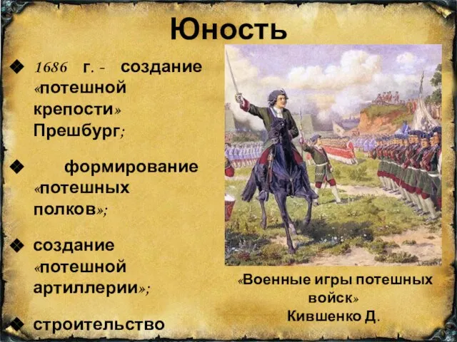 Юность 1686 г. - создание «потешной крепости» Прешбург; формирование «потешных полков»;