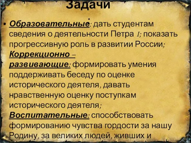 Задачи: Образовательные: дать студентам сведения о деятельности Петра I; показать прогрессивную