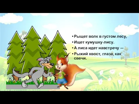 Рыщет волк в густом лесу, Ищет кумушку-лису. А лиса идет навстречу