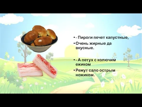 - Пироги печет капустные, Очень жирные да вкусные. - А петух