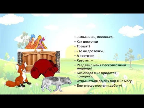 - Слышишь, лисонька, Как досточки Трещат? - То не досточки, А