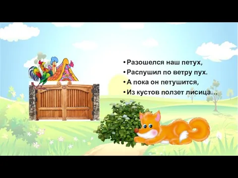 Разошелся наш петух, Распушил по ветру пух. А пока он петушится, Из кустов ползет лисица…