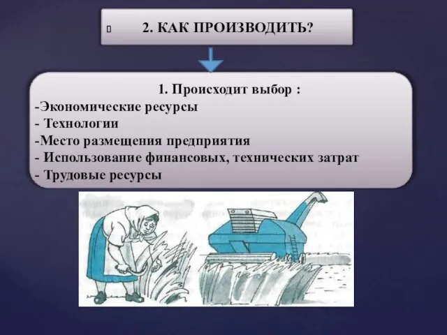 2. КАК ПРОИЗВОДИТЬ? 1. Происходит выбор : Экономические ресурсы Технологии Место