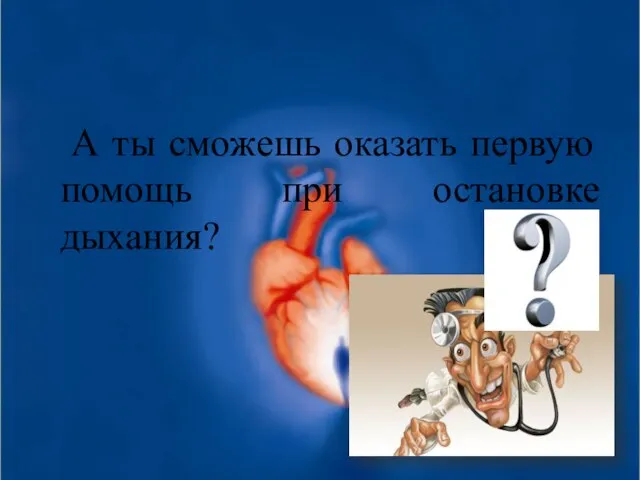 А ты сможешь оказать первую помощь при остановке дыхания?