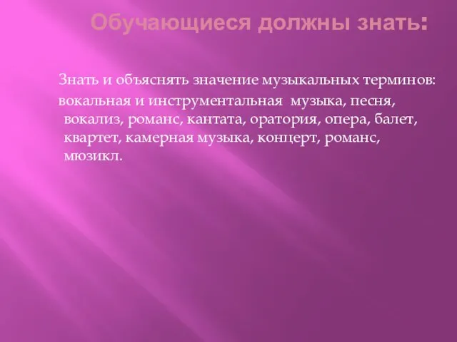 Обучающиеся должны знать: Знать и объяснять значение музыкальных терминов: вокальная и