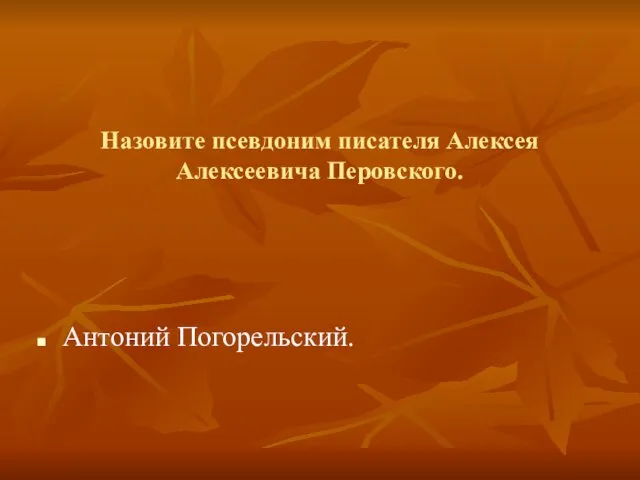 Назовите псевдоним писателя Алексея Алексеевича Перовского. Антоний Погорельский.