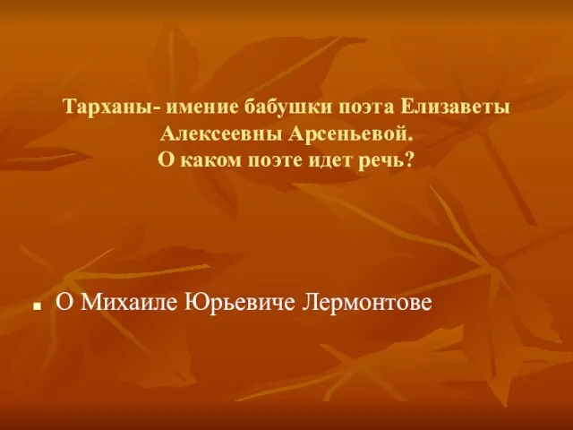 Тарханы- имение бабушки поэта Елизаветы Алексеевны Арсеньевой. О каком поэте идет речь? О Михаиле Юрьевиче Лермонтове