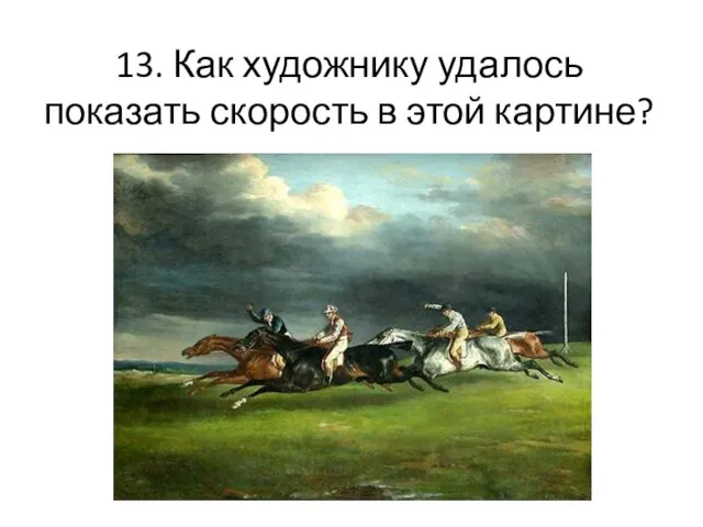 13. Как художнику удалось показать скорость в этой картине?