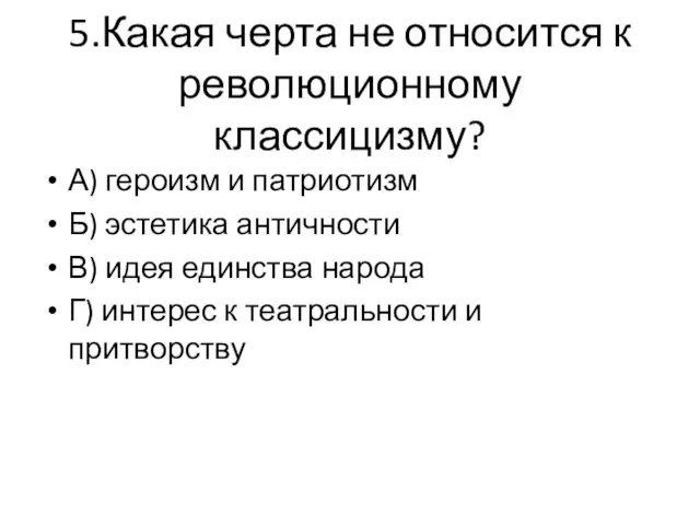 5.Какая черта не относится к революционному классицизму? А) героизм и патриотизм