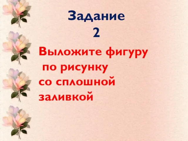 Задание 2 Выложите фигуру по рисунку со сплошной заливкой