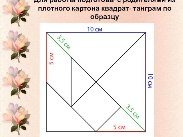 Для работы подготовь с родителями из плотного картона квадрат- танграм по образцу