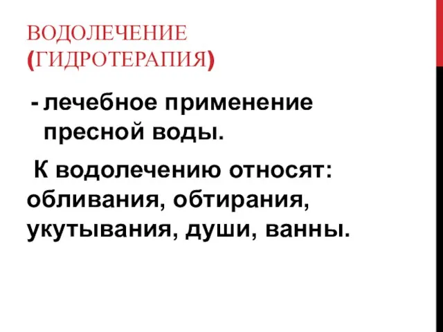 ВОДОЛЕЧЕНИЕ (ГИДРОТЕРАПИЯ) лечебное применение пресной воды. К водолечению относят: обливания, обтирания, укутывания, души, ванны.