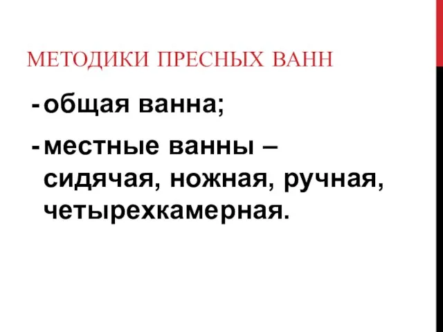 МЕТОДИКИ ПРЕСНЫХ ВАНН общая ванна; местные ванны – сидячая, ножная, ручная, четырехкамерная.