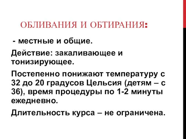 ОБЛИВАНИЯ И ОБТИРАНИЯ: местные и общие. Действие: закаливающее и тонизирующее. Постепенно